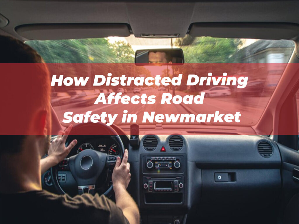 How Distracted Driving Affects Road Safety in Newmarket